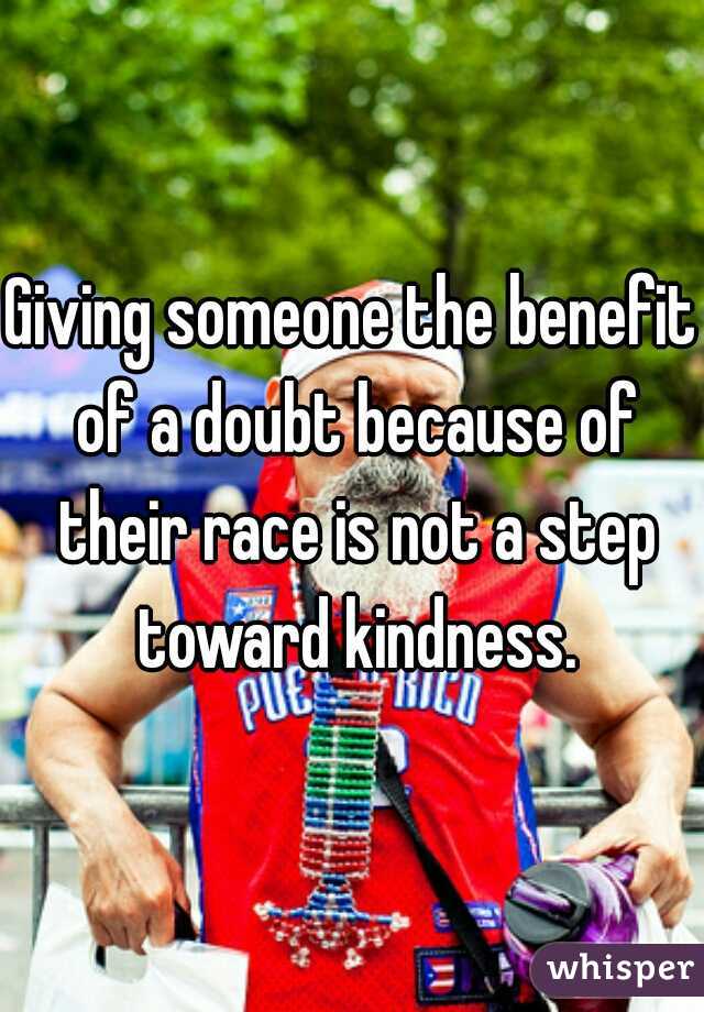 Giving someone the benefit of a doubt because of their race is not a step toward kindness.