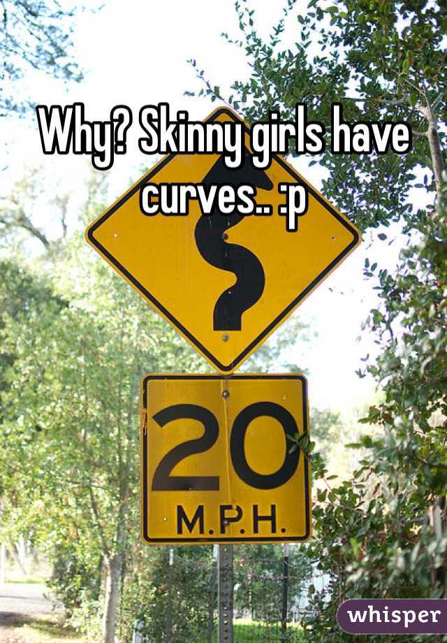 Why? Skinny girls have curves.. :p 