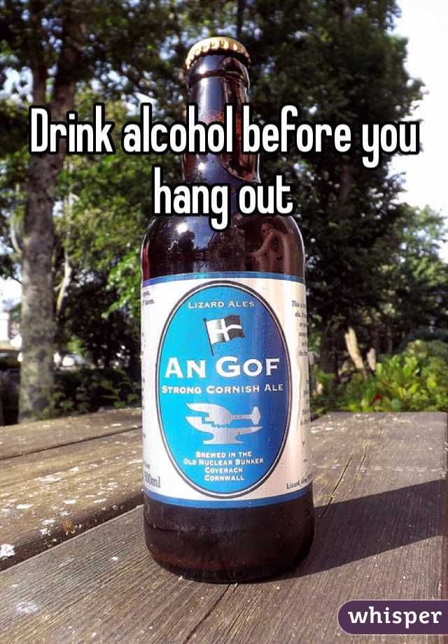 Drink alcohol before you hang out