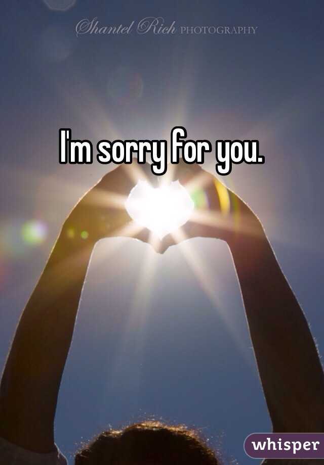 I'm sorry for you.