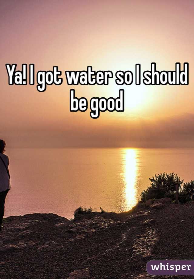 Ya! I got water so I should be good