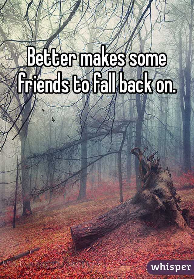 Better makes some friends to fall back on.