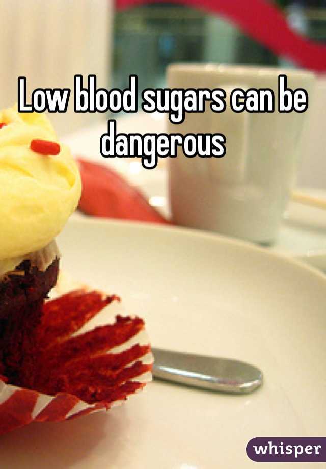 Low blood sugars can be dangerous