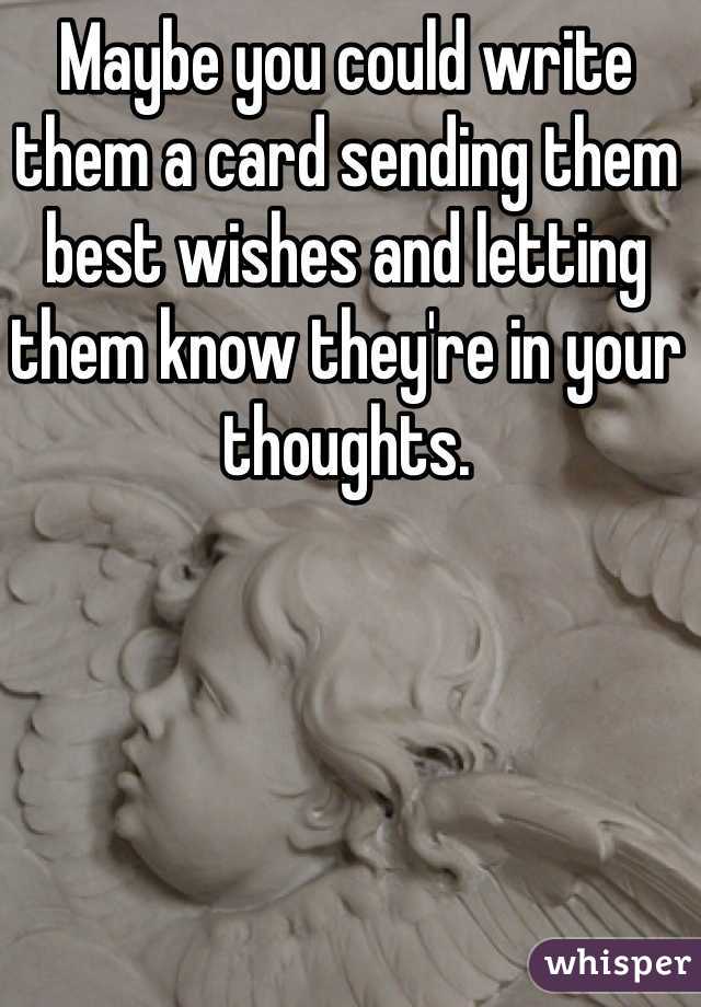 Maybe you could write them a card sending them best wishes and letting them know they're in your thoughts.