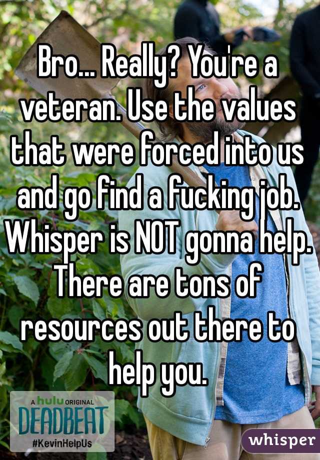 Bro... Really? You're a veteran. Use the values that were forced into us and go find a fucking job. Whisper is NOT gonna help. There are tons of resources out there to help you. 
