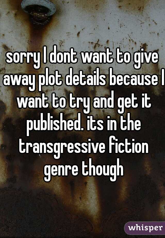 sorry I dont want to give away plot details because I want to try and get it published. its in the transgressive fiction genre though