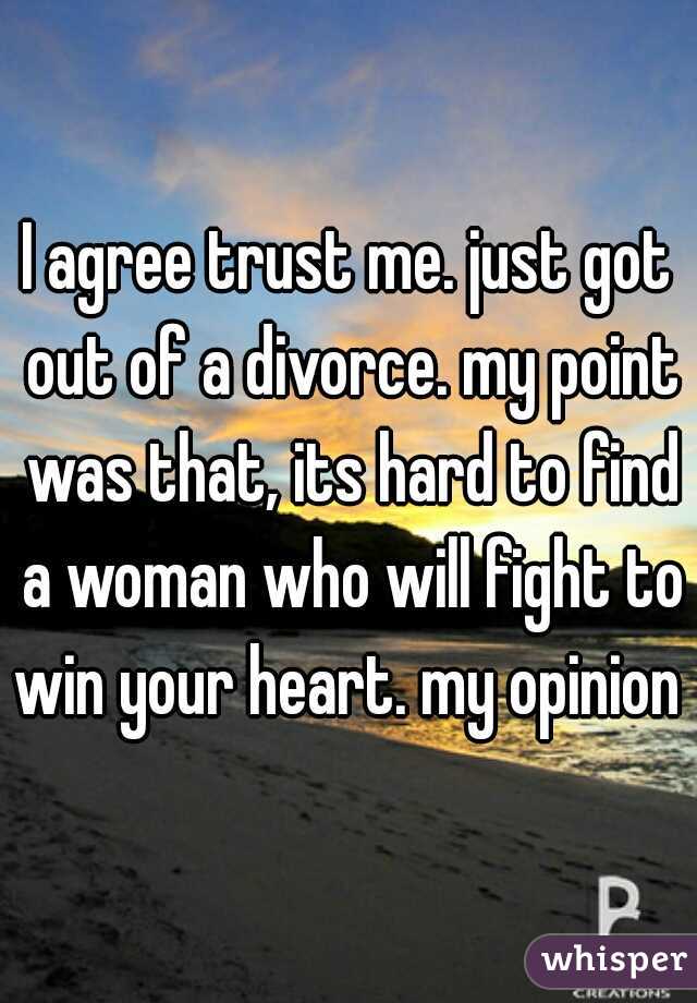 I agree trust me. just got out of a divorce. my point was that, its hard to find a woman who will fight to win your heart. my opinion 