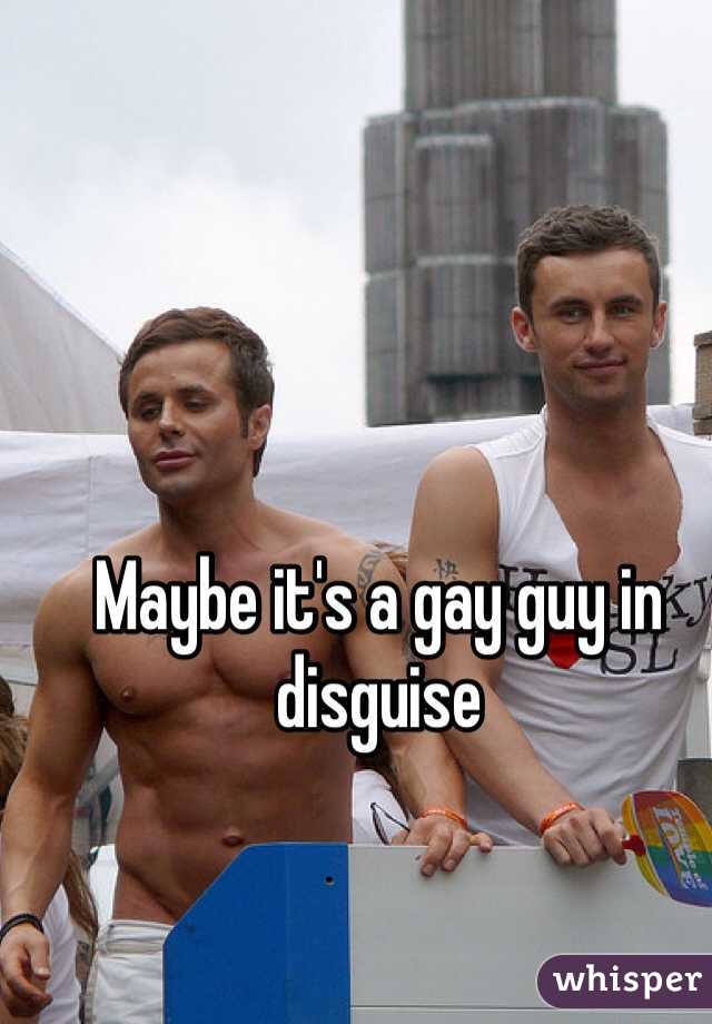 Maybe it's a gay guy in disguise 