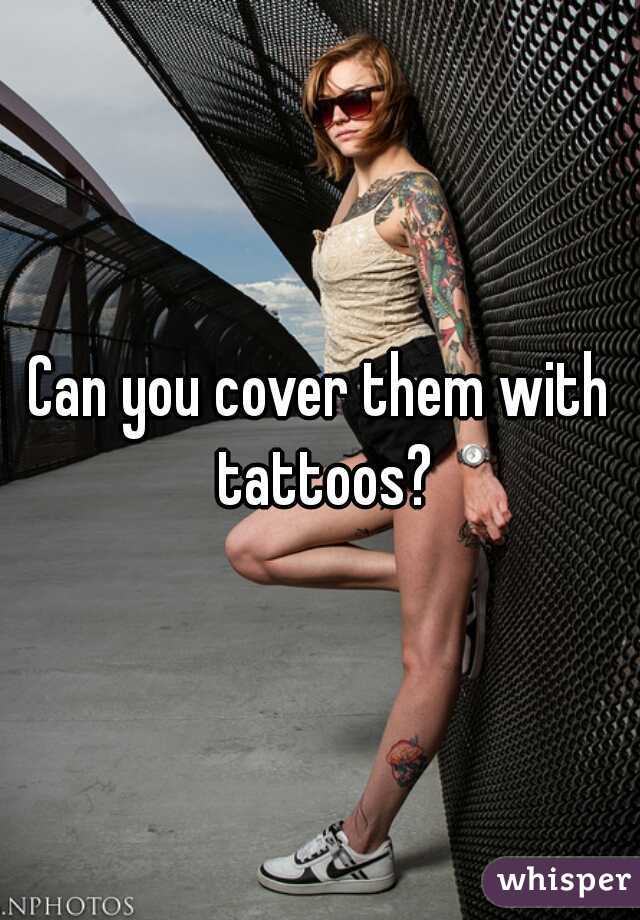 Can you cover them with tattoos?