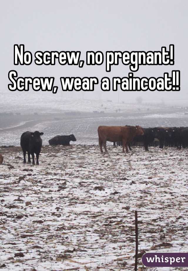 No screw, no pregnant!  Screw, wear a raincoat!!