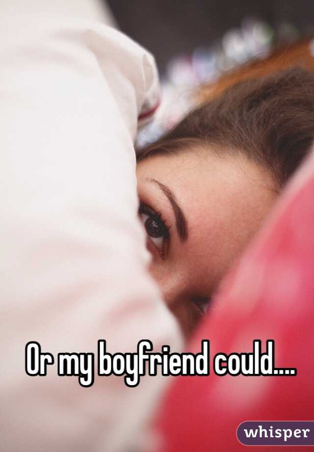 Or my boyfriend could....
