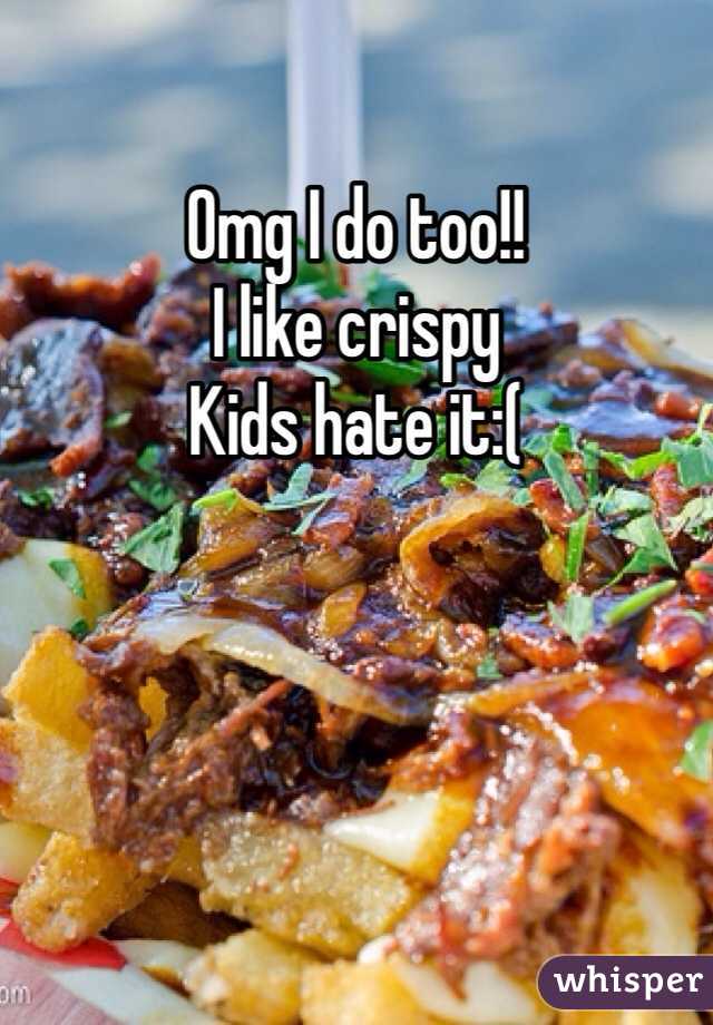 Omg I do too!! 
I like crispy 
Kids hate it:(