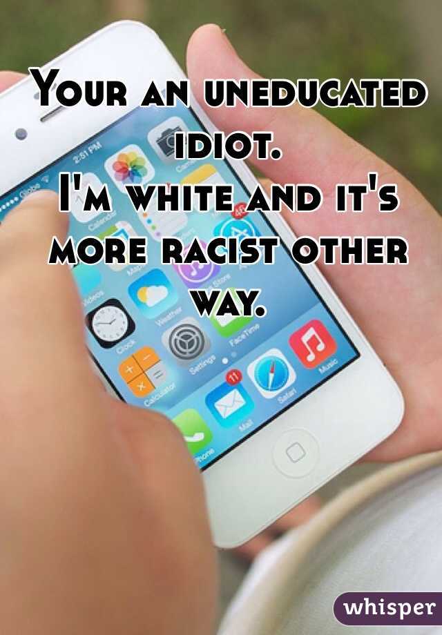 Your an uneducated idiot. 
I'm white and it's more racist other way. 
