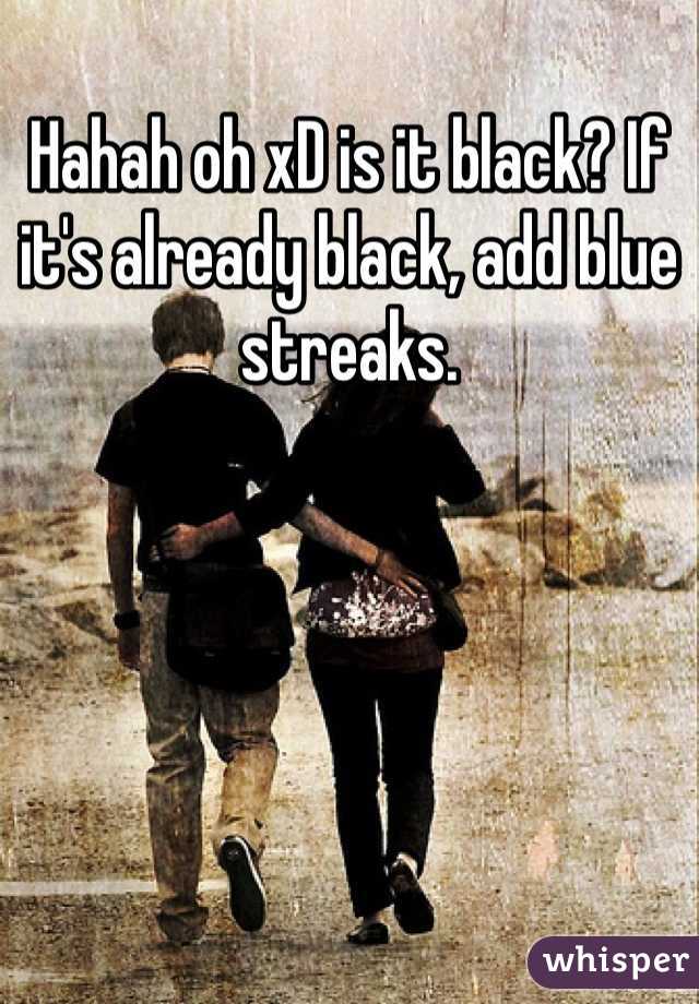 Hahah oh xD is it black? If it's already black, add blue streaks.