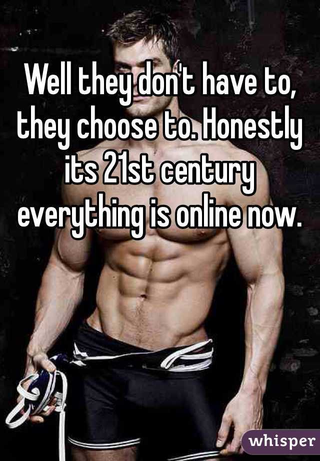 Well they don't have to, they choose to. Honestly its 21st century  everything is online now. 