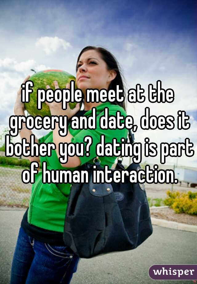 if people meet at the grocery and date, does it bother you? dating is part of human interaction.