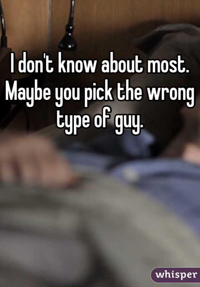 I don't know about most. Maybe you pick the wrong type of guy.