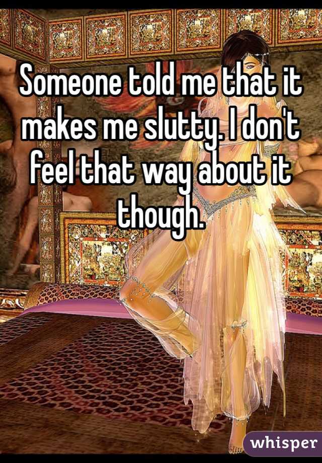Someone told me that it makes me slutty. I don't feel that way about it though.
