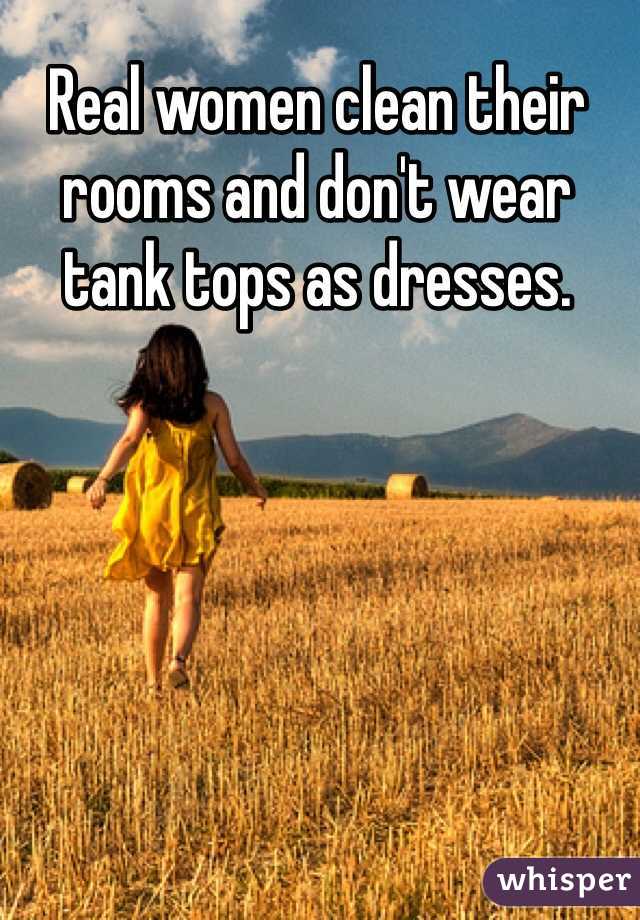 Real women clean their rooms and don't wear tank tops as dresses. 