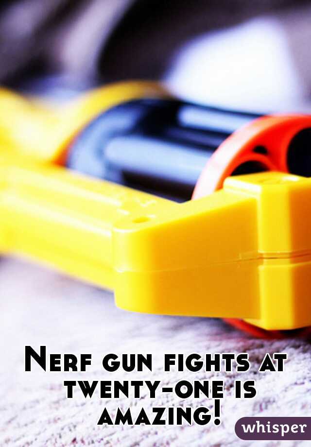 Nerf gun fights at twenty-one is amazing!