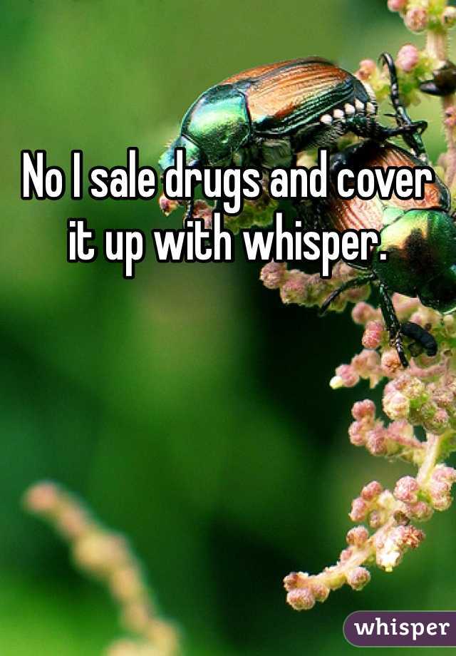 No I sale drugs and cover it up with whisper. 