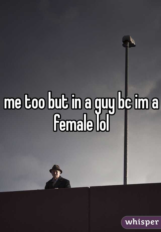 me too but in a guy bc im a female lol