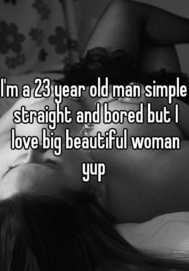 i-m-a-23-year-old-man-simple-straight-and-bored-but-i-love-big