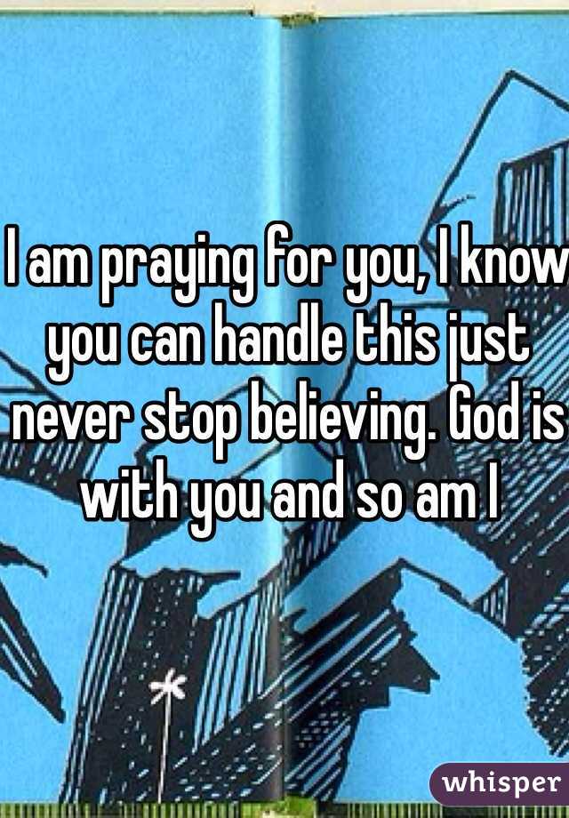 I am praying for you, I know you can handle this just never stop believing. God is with you and so am I 