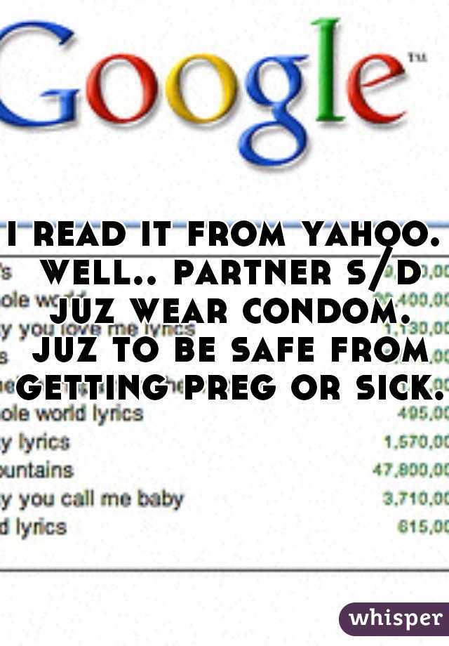 i read it from yahoo. well.. partner s/d juz wear condom. juz to be safe from getting preg or sick.