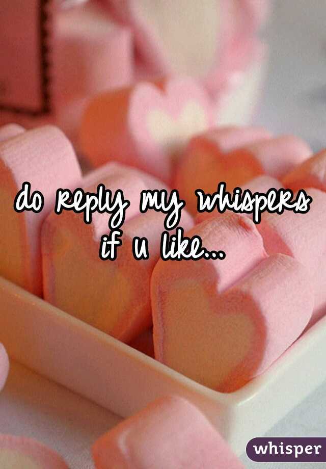 do reply my whispers if u like... 
