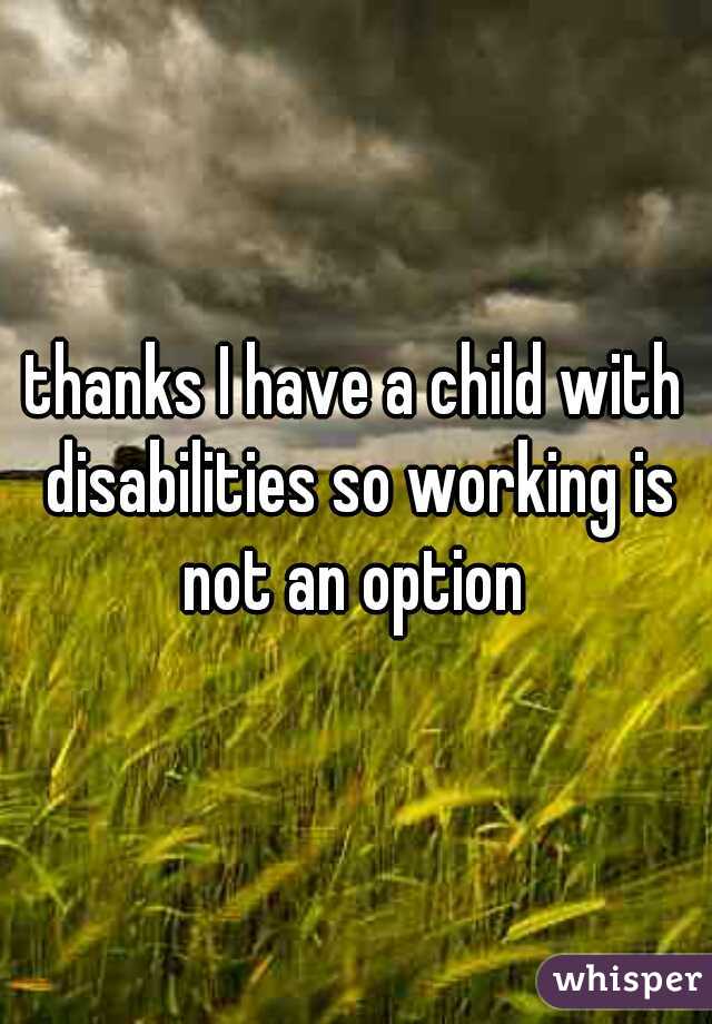 thanks I have a child with disabilities so working is not an option 