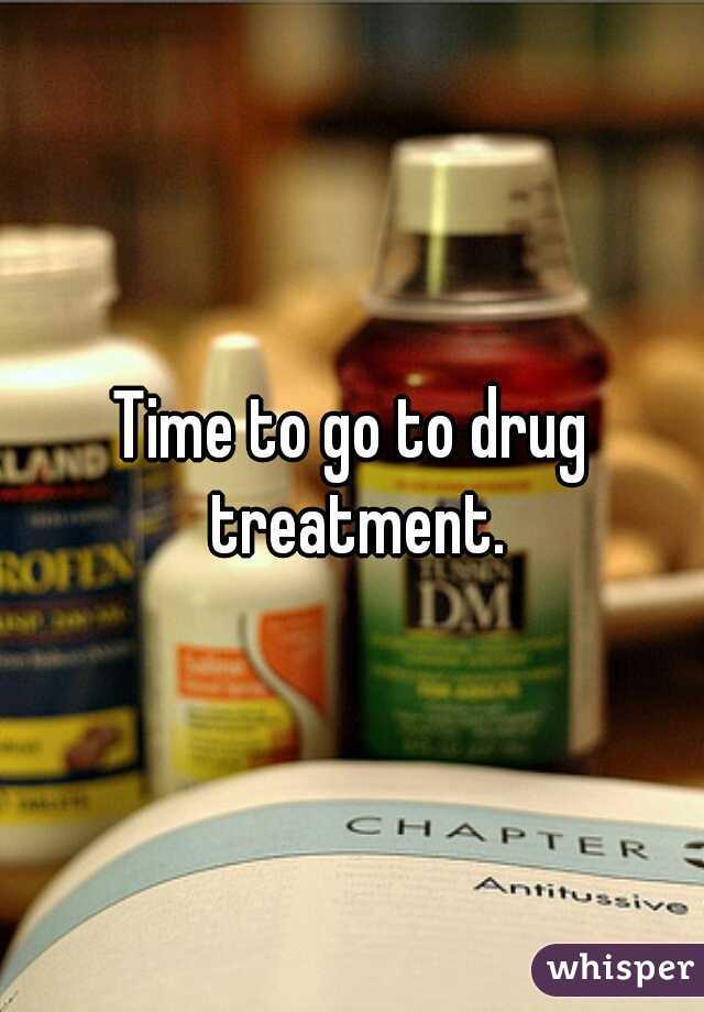 Time to go to drug treatment.