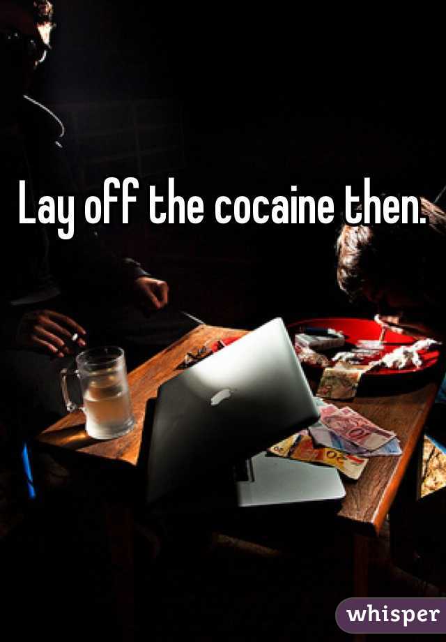 Lay off the cocaine then. 