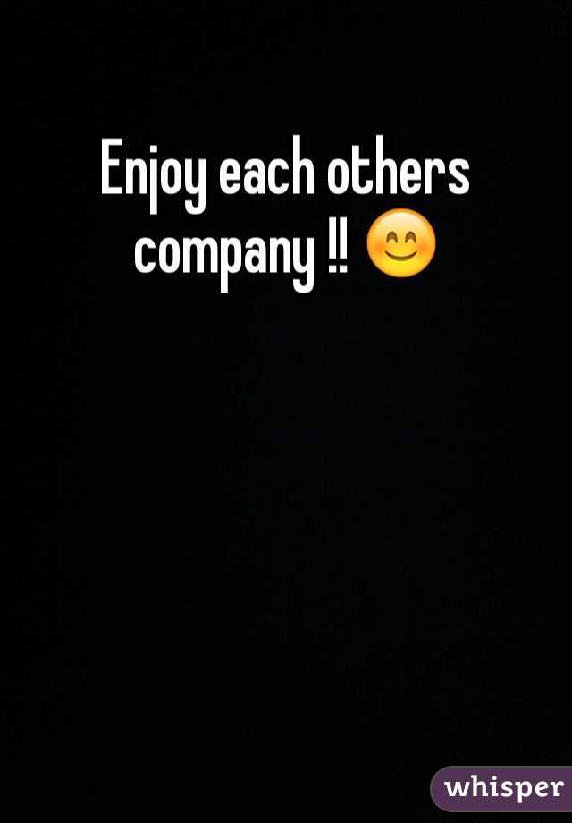 Enjoy each others  company !! 😊