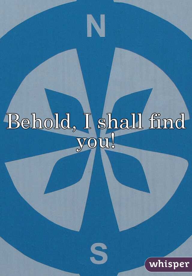 Behold, I shall find you! 