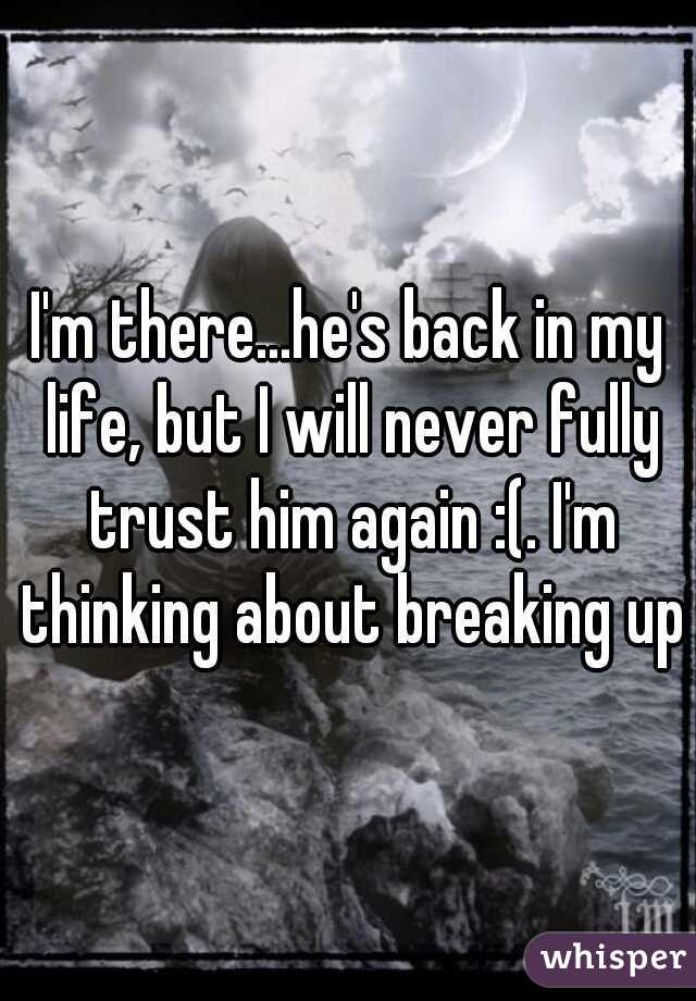 I'm there...he's back in my life, but I will never fully trust him again :(. I'm thinking about breaking up