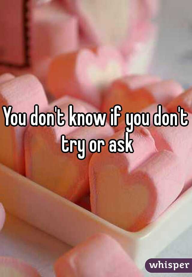 You don't know if you don't try or ask