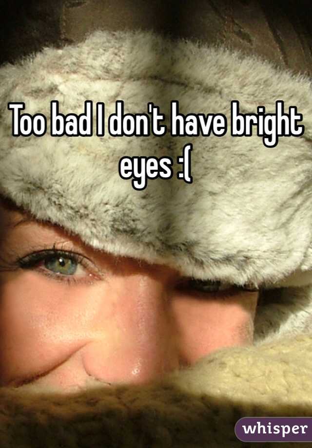 Too bad I don't have bright eyes :(
