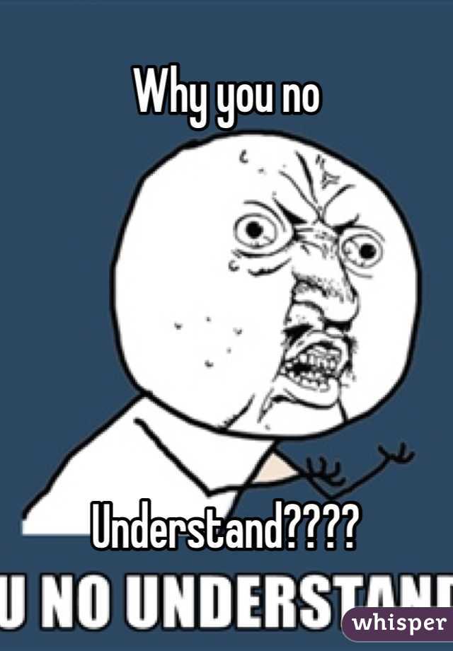 Why you no






Understand????