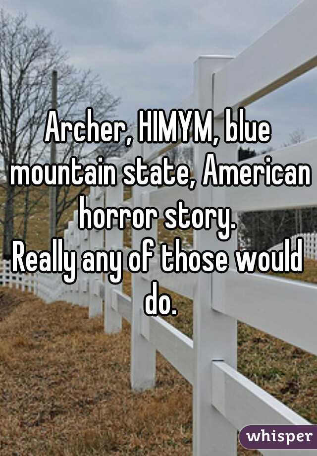 Archer, HIMYM, blue mountain state, American horror story. 
Really any of those would do.