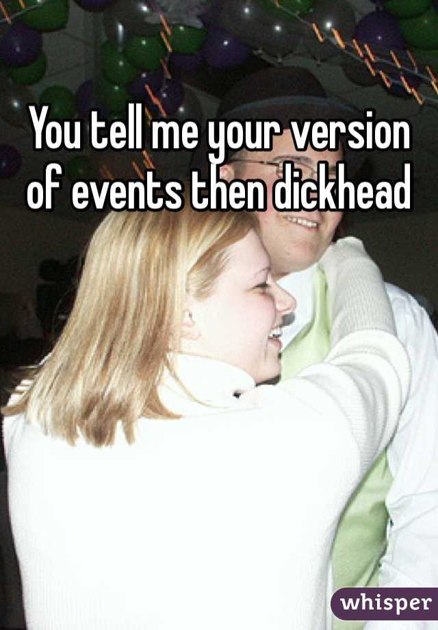 You tell me your version of events then dickhead 
