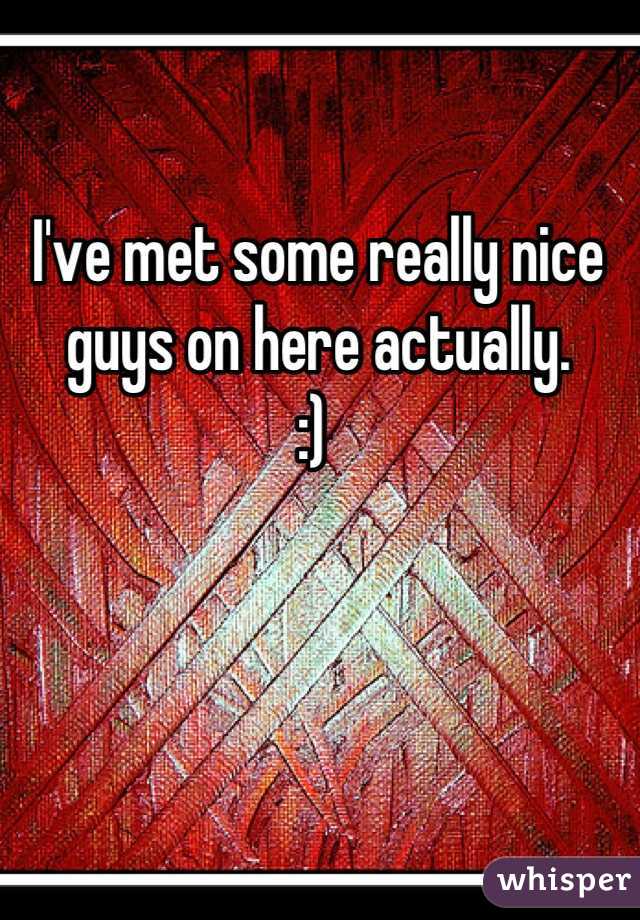 I've met some really nice guys on here actually. 
:) 