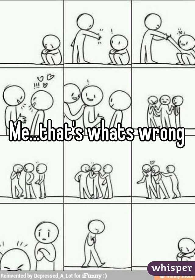 Me...that's whats wrong