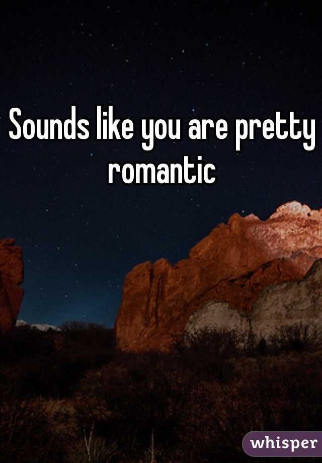 Sounds like you are pretty romantic 