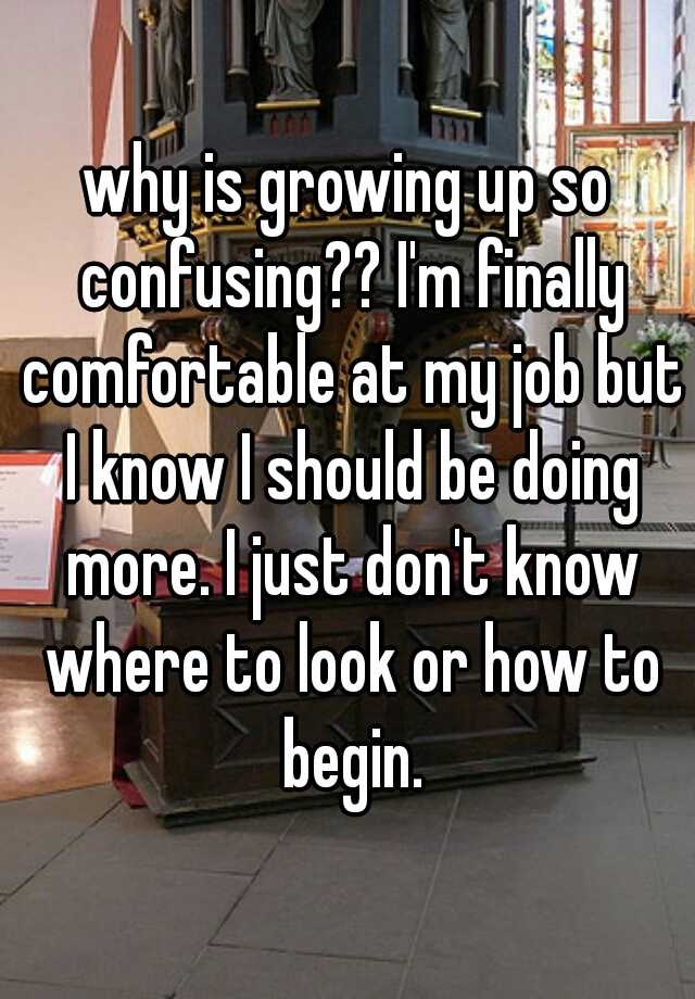 why-is-growing-up-so-confusing-i-m-finally-comfortable-at-my-job-but