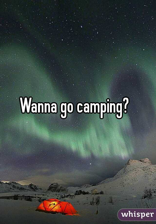 Wanna go camping?  