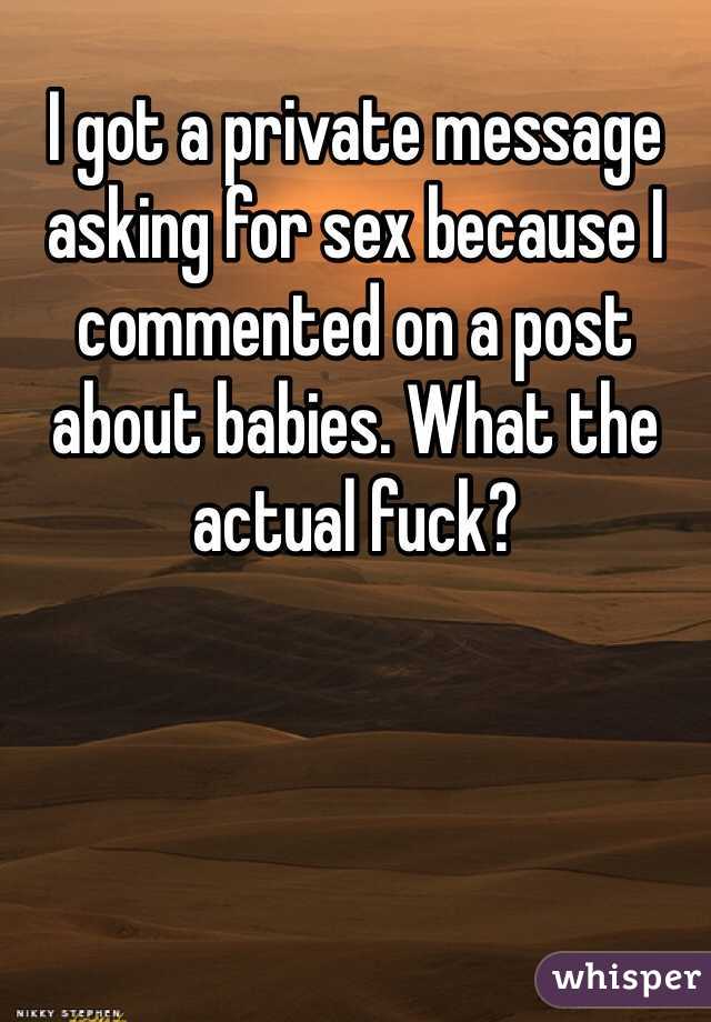 I got a private message asking for sex because I commented on a post about babies. What the actual fuck?
