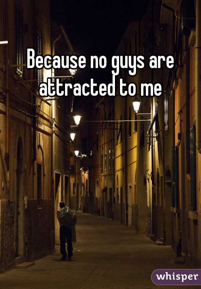 Because no guys are attracted to me