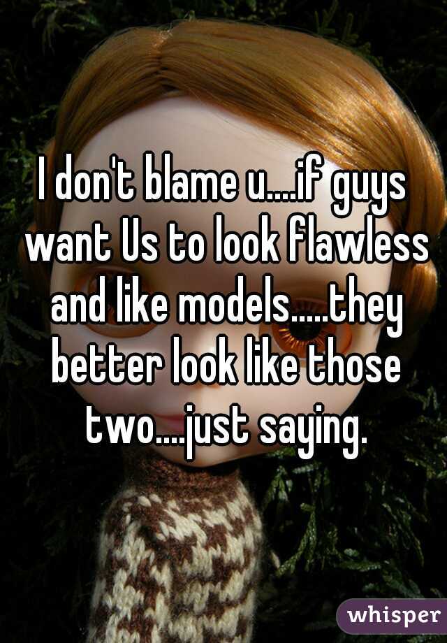I don't blame u....if guys want Us to look flawless and like models.....they better look like those two....just saying.