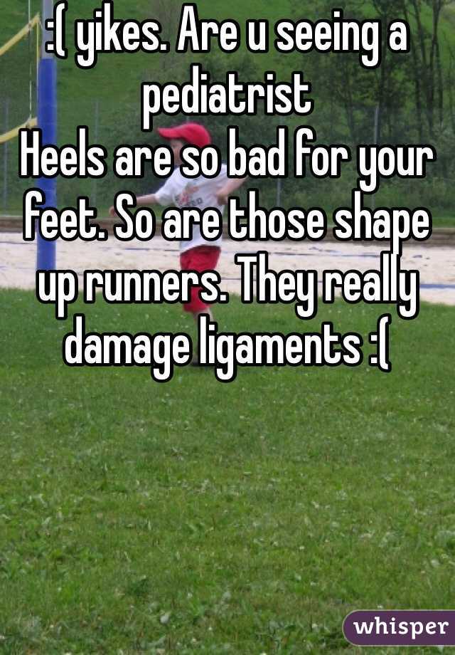 :( yikes. Are u seeing a pediatrist 
Heels are so bad for your feet. So are those shape up runners. They really damage ligaments :( 